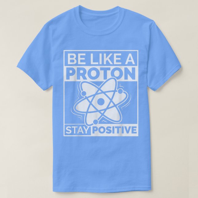 Funny Science Be Like a Proton Stay Positive 742 T-Shirt (Design Front)