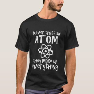 Funny Science Joke Never Trust An Atom They Make T-Shirt