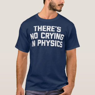 Funny Science Shirt There's No Crying In Physics 7