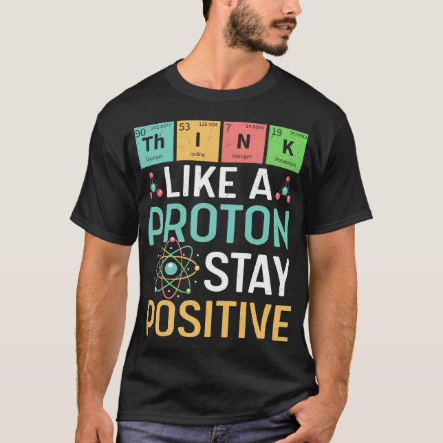 Funny Science Think Like A Proton Stay Positive T-Shirt (Front)