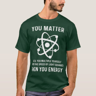 Funny Science You Matter You Energy Funny Physicis T-Shirt