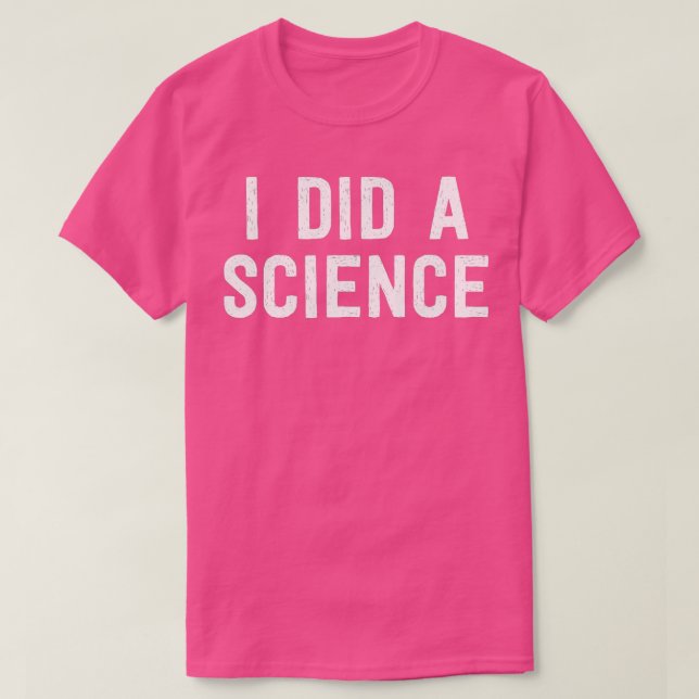 Funny Scientist Nerd   I Did A Science  T-Shirt (Design Front)