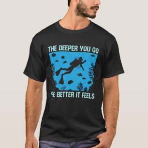 Funny Scuba Diving The Deeper You Go The Better It T-Shirt
