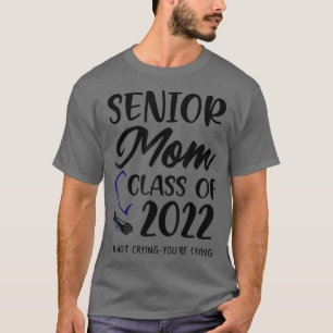 Funny Senior Mum Class Of 2022 Im Not Crying Youre T-Shirt