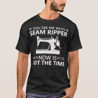 Funny Sewing If You See Me A Seam Ripper Now Is No T-Shirt