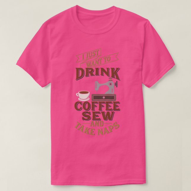 Funny Sewing Just Want Sew Drink Coffee Take Naps  T-Shirt (Design Front)