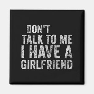 Funny Shirt Don't Talk To Me I Have A Girlfriend  Magnet