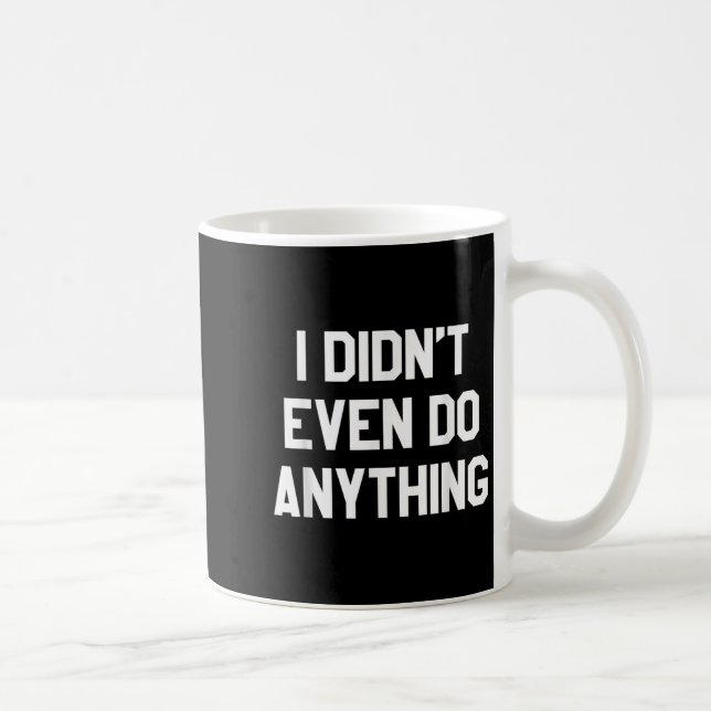 Funny Shirt With Words - I Didn't Even Do Anything Coffee Mug (Right)