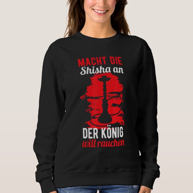 Funny Shisha Saying – Shisha An The King Will Smok Sweatshirt (Front)