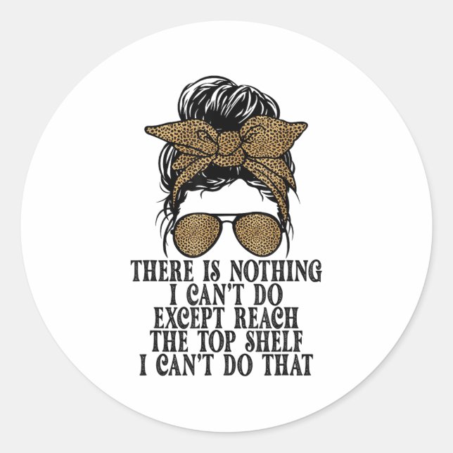 Funny Short Women There's Nothing I Can't Do Excep Classic Round Sticker (Front)