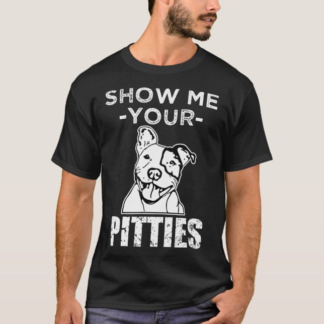 Funny Show Me Your Pitties Pit Bull Dog Shirt Tee  (Front)