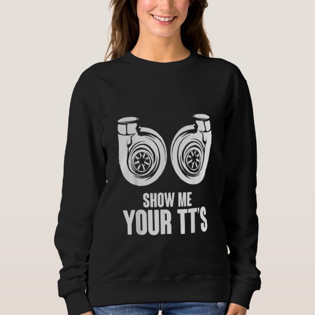 Funny Show Me Your TT's Twin Turbo Car Racing Sweatshirt (Front)