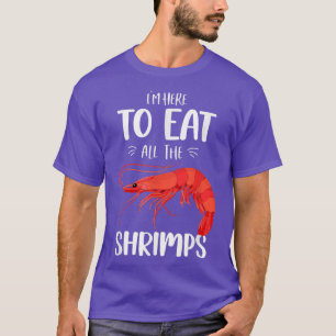Funny Shrimps Food I'm Here To Eat All The Shrimps T-Shirt