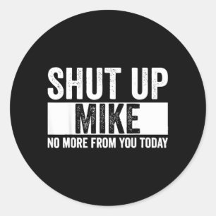 Funny Shut Up Mike No More From You Today Mike Classic Round Sticker