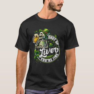 Funny Skeleton Shut Up Liver Youre Fine St Patrick T-Shirt