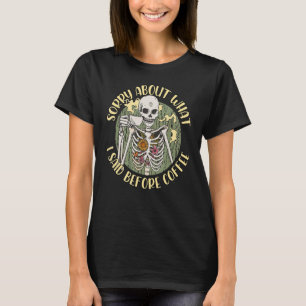 Funny Skeleton Sorry About What I Said Before Coff T-Shirt