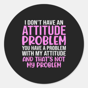 Funny Slogan, I Don't Have An Attitude Problem, Sy Classic Round Sticker