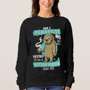 Funny Sloth Am I Perfect No Am I Trying To Be Bett Sweatshirt