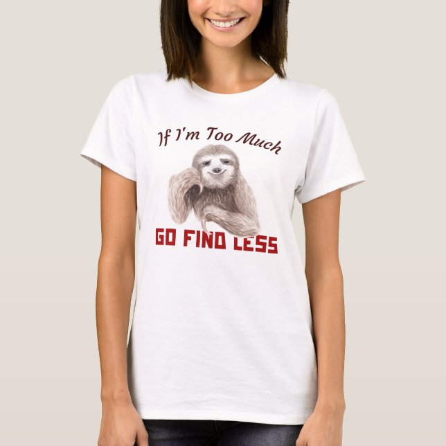 Funny Sloth If I'm too much go find less T-Shirt (Front)