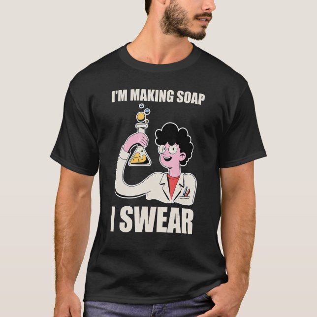 Funny Soap Making Soap Maker I'm Making Soap I Swe T-Shirt (Front)