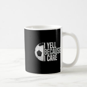 Funny Soccer Fan Humor I Yell Because I Care Socce Coffee Mug