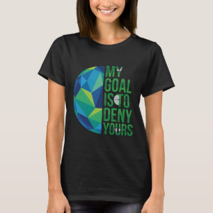 Funny Soccer Goalies My Goal Is To Deny Yours Goal T-Shirt