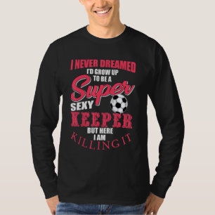 Funny Soccer Goalkeeper Quote Soccer Ball Keeper T-Shirt