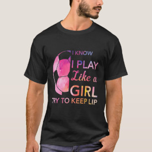 Funny Soccer Graphic T I Know I Play Like A Girl T T-Shirt