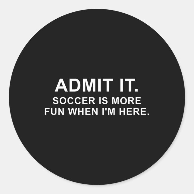 Funny Soccer Quote Admit It.  Classic Round Sticker (Front)