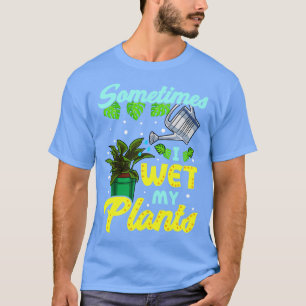 Funny Sometimes I Wet My Plants Gardening Pun T-Shirt