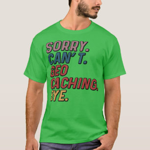 Funny Sorry Cant Geocaching Bye T-Shirt