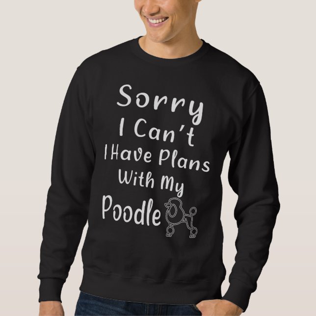Funny Sorry I Can T I Have Plans With My Poodle Do Sweatshirt (Front)