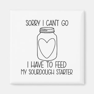 Funny Sorry I Can't Go I Have To Feed My Sourdough Magnet
