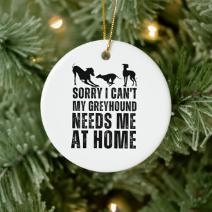 Funny Sorry I Can't My Greyhound Needs Me At Home  Ceramic Tree Decoration