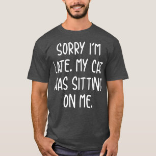 Funny Sorry Im Late My Cat Was Sitting On Me   2  T-Shirt