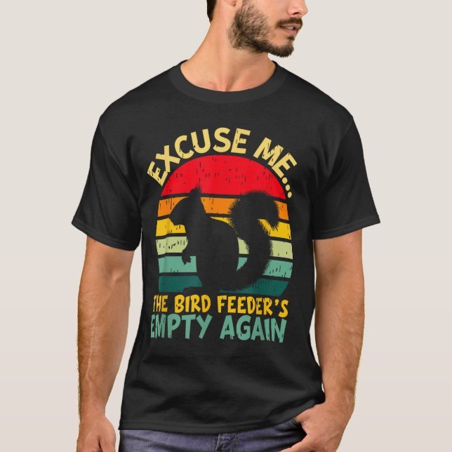 Funny Squirrel Excuse Me, Bird Feeder's Empty Agai T-Shirt (Front)