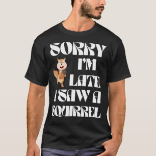 Funny Squirrel Gift - Sorry I'm Late I Saw A Squir T-Shirt