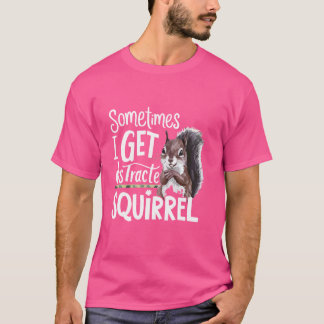 Funny Squirrel Sometimes I Get Distracted Squirrel T-Shirt