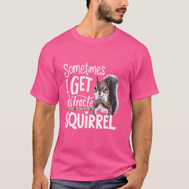 Funny Squirrel Sometimes I Get Distracted Squirrel T-Shirt (Front)