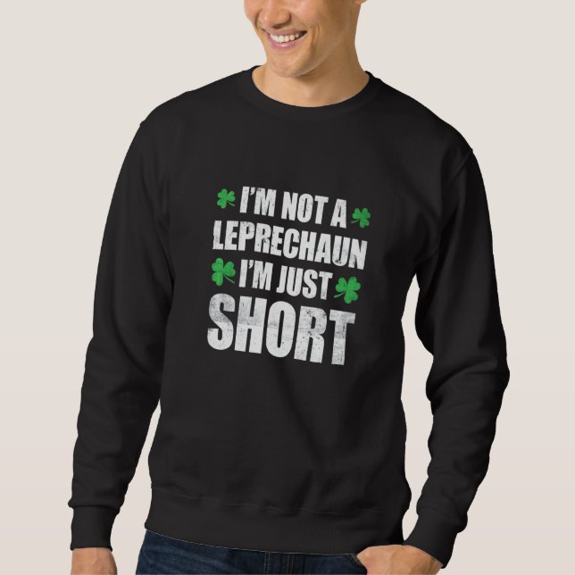 Funny St Patricks Day I'm Not Short I'm Leprechaun Sweatshirt (Front)
