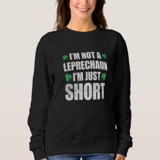 Funny St Patricks Day I'm Not Short I'm Leprechaun Sweatshirt