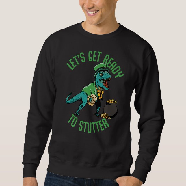 Funny St Patrick's Day T Rex  Lets Get Ready Sweatshirt (Front)