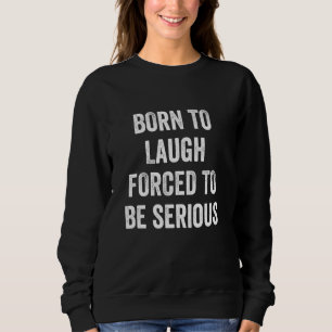 Funny Statement Born to Laugh Forced to Be Serious Sweatshirt