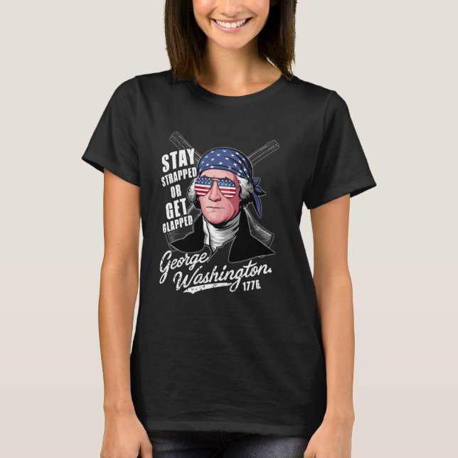 Funny Stay Strapped Or Get Clapped George Washingt T-Shirt (Front)