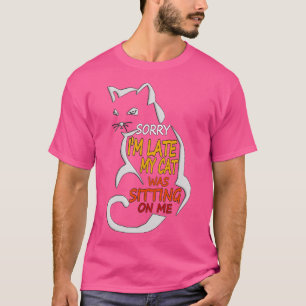 Funny Style Cat Sorry IM Late My Cat Was Sitting O T-Shirt