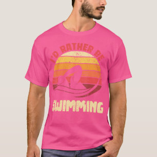 Funny Swimmer Aquatic Sport Id Rather Be Swimming T-Shirt