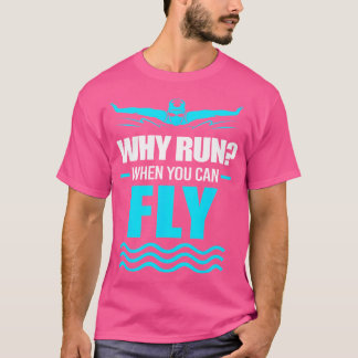 Funny Swimmer Swim Why Run When You Can Fly T-Shirt
