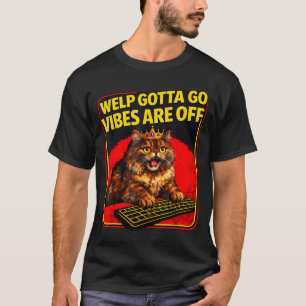 Funny tabby cat welp gotta go sarcastic saying Fun T-Shirt