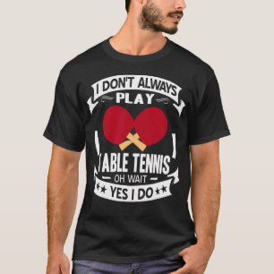 Funny Table Tennis Quote Oh Wait Yes I Do Ping T-Shirt