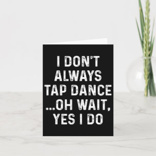 Funny Tap Dance Shirts I Don't Always Tap Dance -  Card